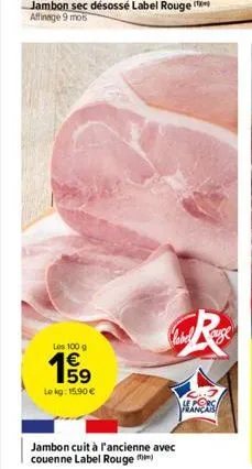 jambon sec désossé label rouge affinage 9 mois  les 100 g  159  €  lokg: 15.90 €  jambon cuit à l'ancienne avec  couenne label rouge  poro 