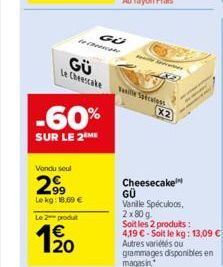 -e  GÜ  Le Cheescake  -60%  SUR LE 2 ME  Vendu seul  99 Lekg: 18,00 €  Le 2 produt  120  Taille Speculoss  X2  Cheesecake GÜ  Vanille Spéculoos, 2x80 g  Soit les 2 produits : 4.19 € - Soit le kg: 13,0