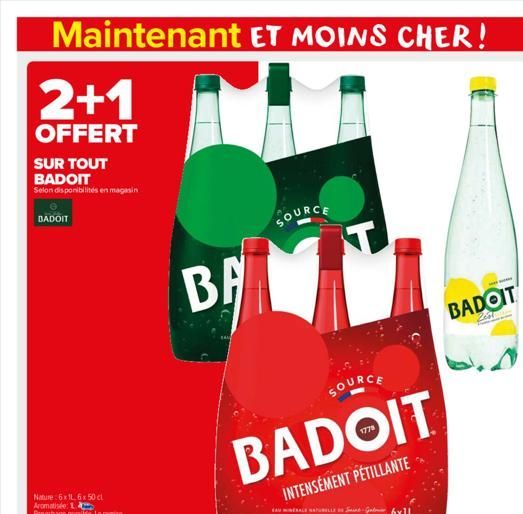 Maintenant ET MOINS CHER!  2+1  OFFERT  SUR TOUT BADOIT  Selon disponibilités en magasin  BADOIT  BA  SOURCE  SOURCE  BADOIT  INTENSÉMENT PÉTILLANTE  w  BADOIT  Zest  