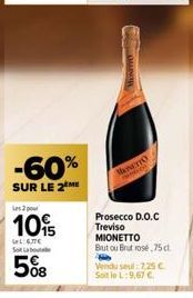 -60%  SUR LE 2 ME  Les 2  10%  LeL:67C Sobot  5%8  Mos  ManeTTO  FREER  Prosecco D.O.C Treviso MIONETTO  But ou Brut rose 75 cl. Vendu seul:7,25 € Soit le L:9,67 € 