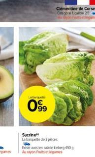 La barque  099  Clémentine de Corse Catégorie 1 calore 23. Au rayon Frits et légumes  Sucrine  La barquette de 3 pieces Existe aussi en salade keberg 450 g. Au rayon Fruits et légumes 