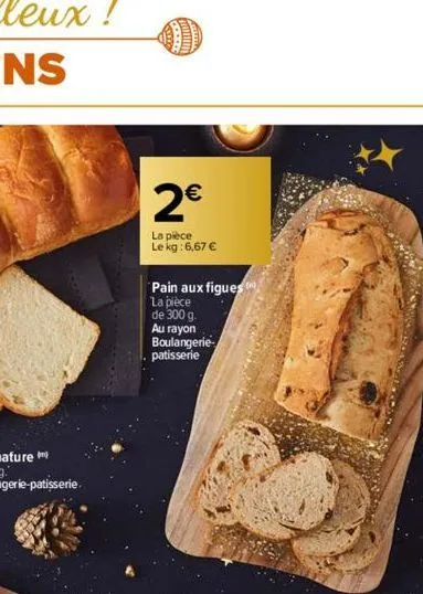 comm  cas  www  2€  la pièce le kg: 6,67 €  pain aux figues  la pièce  de 300 g.  au rayon boulangerie-patisserie 