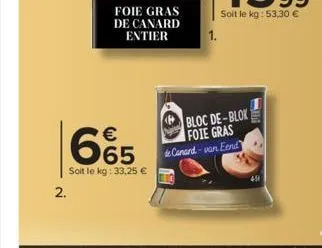 2.  foie gras de canard entier  665  soit le kg: 33,25 €  1.  bloc de-blok foie gras  de canard-van eend  fl 