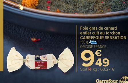 FOIE GRAS Ch ENTIER  Foie gras de canard  entier cuit au torchon CARREFOUR SENSATION 150 g. ORIGINE FRANCE  999  49  Soit le kg: 63,27 € 