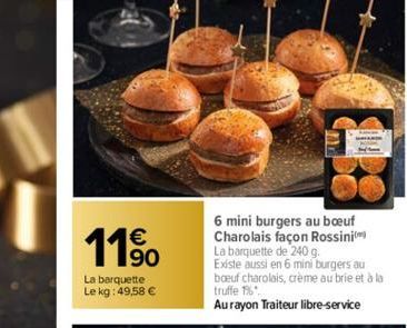 11⁹  La barquette Le kg: 49,58 €  6 mini burgers au boeuf Charolais façon Rossini La barquette de 240 g. Existe aussi en 6 mini burgers au boeuf charolais, crème au brie et à la truffe 16.  Au rayon T