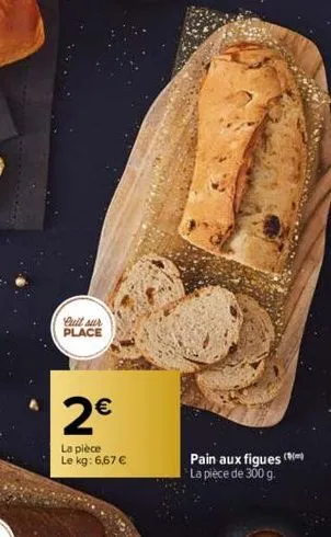 quit sur place  2€  la pièce le kg: 6,67 €  pain aux figues ( la pièce de 300 g. 