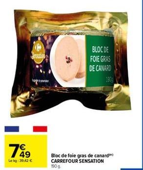 49  Le kg: 39,42 €  Jonation  BLOC DE  FOIE GRAS  DE CANARD  Bloc de foie gras de canard CARREFOUR SENSATION  190 g. 