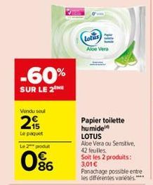 -60%  SUR LE 2 ME  Vendu seul  2  Le paquet  Le 2 produt  06  Lotus  Aloe Vera  Papier toilette humide  LOTUS  Aloe Vera ou Sensitive, 42 feuilles. Soit les 2 produits: 3,01 € Panachage possible entre