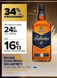 34%  D'ÉCONOMIES  Prix payé en caisse  24%  LeL:3491€  Sot  1613  Remise Fidel deute  Blended  Scotch Whisky BALLANTINE'S  12 ans d'âge, 40% vol, 70 cl Sos Carte  Ballantineu  12 