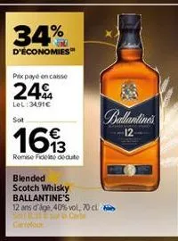 34%  d'économies  prix payé en caisse  24%  lel:3491€  sot  1613  remise fidel deute  blended  scotch whisky ballantine's  12 ans d'âge, 40% vol, 70 cl sos carte  ballantineu  12 