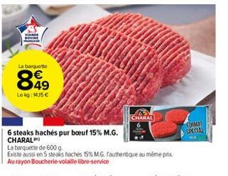 am  La barquette  849  Lekg: MJ5 €  6 steaks hachés pur boeuf 15% M.G. CHARAL  MAS  CHARAL  B  La barquette de 600 g.  Existe aussi en 5 steaks hachés 15% M.G. fauthentique au même prix Au rayon Bouch