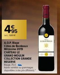 4.95  €  LOL: 660€  A.O.P. Blaye Côtes de Bordeaux  Millésime 2019  CHÂTEAU LE  GRAND MOULIN  COLLECTION GRANDE RESERVE  Rouge,75 cl  Autres variétés ou grammages disponibles à des prix différents.  L