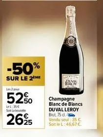 -50%  sur le 2 me  les 2 pour  52%  let: 35€ so labo  2625  moo  champagne blanc de blancs  duval leroy brut, 75 d. vendu seul: 35 c  soit le l: 46,67 €. 