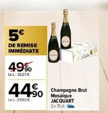 5€  de remise immédiate  49%  le l: 33,27 €  44% 450  le l: 2993 €  19  champagne brut  jacquart 2x75 d. 