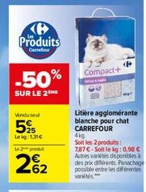 Produits  Carrefour  -50%  SUR LE 2 ME  Vindu seu  525  Le kg: 1.31€  Le 2 produt  262  Compact+  Litière agglomérante blanche pour chat CARREFOUR  <P>  4kg. Soit les 2 produits: 7,87 €-Soit le kg: 0.