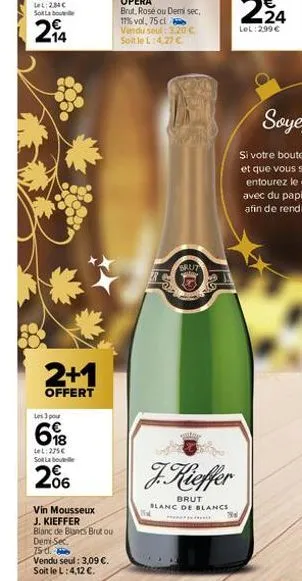 2+1  offert  les 3 pour  618  lel: 275€ sol labo  206  vin mousseux j. kieffer  blanc de blanes brut ou demi sec 75-d.  vendu seul : 3,09 €.  soit le l: 4,12 €.  ma  my  ***  brut  f. kieffer  brut bl