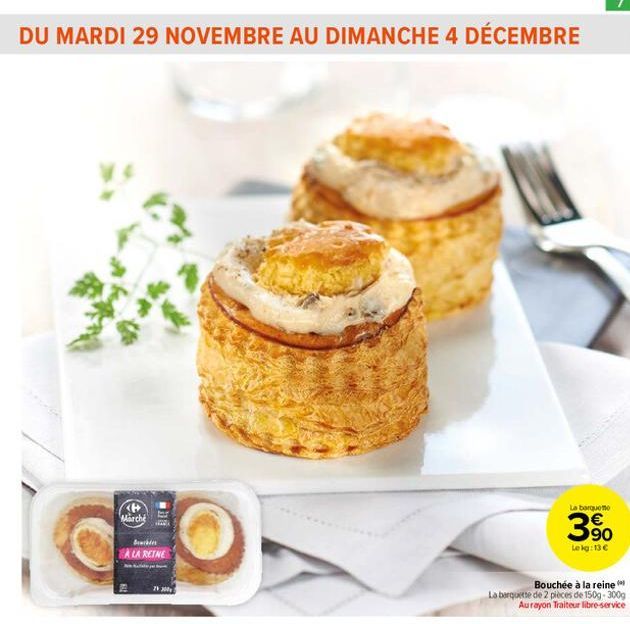 DU MARDI 29 NOVEMBRE AU DIMANCHE 4 DÉCEMBRE  Marché  Ba  A LA REINE  212001  La barquette  390  Lekg: 13 €  Bouchée à la reine  La barquette de 2 pièces de 150g-300g Aurayon Traiteur libre-service  