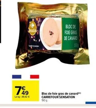 sensation  799  49  le kg: 39,42 €  bloc de foie gras de canard  bloc de foie gras de canard carrefour sensation  190 g. 
