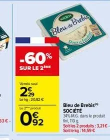 -60%  sur le 2 me  vendu seul  299  le kg: 20,82 €  le 2 produt  091₂2  cocete  bleu de brebis  bleu de brebis société  34% m.g. dans le produit fin, 110 g  soit les 2 produits: 3,21€-soit le kg: 14,5