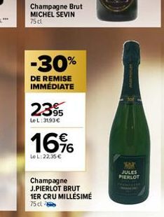 Champagne Brut MICHEL SEVIN 75 dl  -30%  DE REMISE IMMÉDIATE  2395  LeL: 3193€  16%  LeL: 22.35 €  Champagne J.PIERLOT BRUT  1ER CRU MILLÉSIME  75 cl  JULES PIERLOT 