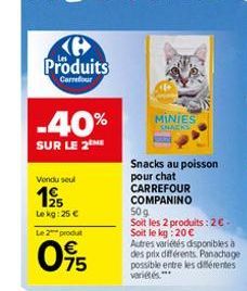 Produits  Carrefour  -40%  SUR LE 2 ME  Vondu seul  1⁹5  Le kg: 25 €  Le 2 produ  095  MINIES SNACKS  Snacks au poisson pour chat CARREFOUR  COMPANINO  50g  Soit les 2 produits: 2€-Soit le kg: 20 €  A