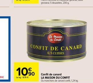 10%  Lekg: 879 €  La maison du Confil  CONFIT DE CANARD  4/5 CUISSES  Confit de canard  LA MAISON DU CONFIT  Ou manchons de canard confit, 1,24 kg. 