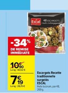 -34%  DE REMISE IMMÉDIATE  10%  Le kg: 40,52 €  199  €  Lekg: 26,73 €  48 ESCARGOTS  Escal tela yapa  Escargots Recette traditionnelle  surgelés  ESCAL Helx lucorum, par 48, 269 g 