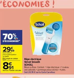 70%  D'ÉCONOMIES  299  done 0.02 € d'éco-participation Le pack Pri paye en caisse  891  Remise Fiddiae dedute  Scholl  Velvet  smooth  Rape électrique Velvet Smooth SCHOLL  Bleue ou Rose. Contient: 1 