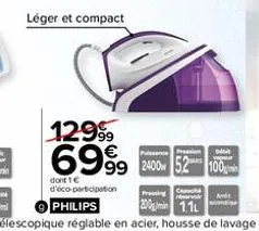 léger et compact  1299⁹9  6999 200  dont 1€ d'éco-participation  philips  pressing cap  200gmin 1.1l  dist vapeur  100 