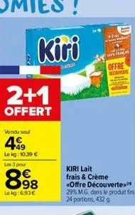 kiri  2+1  offert  vendu sel  499  le kg: 10.39 € les 3 pour  898  €  le kg:6.93€  kiri lait  frais & crème  <offre découvertes  29% m.g. dans le produit fini, 24 portions, 432 g  hon frage  offre rec