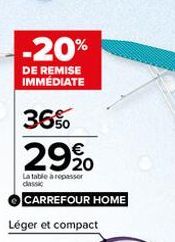 -20%  DE REMISE IMMÉDIATE  36%  2920  La table à repasser classic  CARREFOUR HOME  Léger et compact 