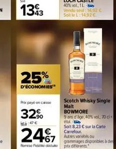 25%  d'économies  prix payé encaisse  32%  48:47 €  bowmore  24€7  autres variétés ou grammages disponibles à de remise fické dédute prix différents.  scotch whisky single malt bowmore  9 ans d'âge, 4