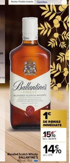 g  ballantine's  finest blended scotch whisky  blended scotch whisky ballantine's %vol, 70 d.  1€  de remise immédiate  15%  lel: 22,43 €  14%  le l:21€ 