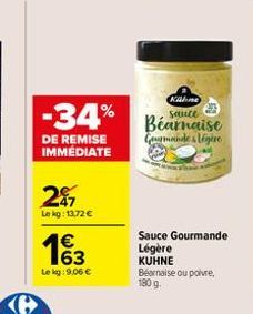 DE REMISE IMMÉDIATE  27  Lekg: 13.72 €  1€  Killone  -34% Bearnaise  Gourmandes Ligere  Le kg: 9,06 €  Sauce Gourmande Légère KUHNE Béarnaise ou poivre, 180 g. 