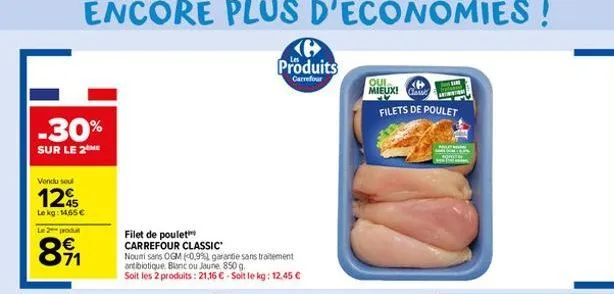 -30%  sur le 2 me  vondu seul  12%  le kg: 14,65 €  le 2 produ  8⁹1  filet de poulet carrefour classic  noumisans ogm (0.9% garantie sans traitement antibiotique blanc ou joune 850 g.  soit les 2 prod