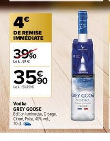 4€  DE REMISE IMMÉDIATE  39%  LeL:57 €  35%  LeL:51,29 €  Vodka GREY GOOSE Edition lumineuse, Orange,  Citron, Poire, 40% vol.. 70 d.  GREY GOOSE  VODKA 