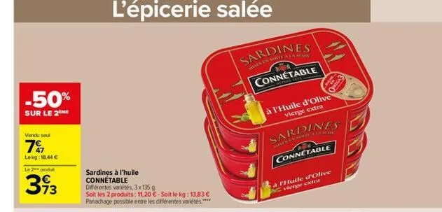 -50%  sur le 2me  vendu seul  7  lekg: 18,44 €  le 2 produ  393  sardines à l'huile connétable différentes variétés, 3x135 g.  soit les 2 produits: 11,20 c-soit le kg: 13,83 € panachage possible entre