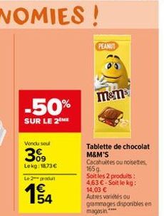 -50%  SUR LE 2EME  Vendu seul  309  Lekg: 1873€ Le 2 produ  154  PEANUT  M&Ms  Tablette de chocolat M&M'S Cacahultes ou noisettes, 165 g Soit les 2 produits:  4,63€-Soit le kg: 14,03 € Autres variétés