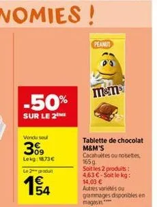 -50%  sur le 2eme  vendu seul  309  lekg: 1873€ le 2 produ  154  peanut  m&ms  tablette de chocolat m&m's cacahultes ou noisettes, 165 g soit les 2 produits:  4,63€-soit le kg: 14,03 € autres variétés