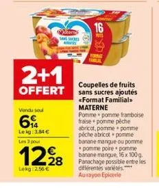 2+1  offert  vendu seul  69  lekg: 3,84 €  les 3 pour  12,28  €  lokg: 2,56 €  teme  sans sucres as  16  puts  format  coupelles de fruits sans sucres ajoutés «format familial. materne  pomme pomme fr