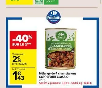 -40%  sur le 2me  vendu sel  299  le kg: 10,52 €  le 2 produit  193  43  produits  carbur  classic  melange mengel  champignons 4 paddenstoelen  mélange de 4 champignons carrefour classic  2259  soit 