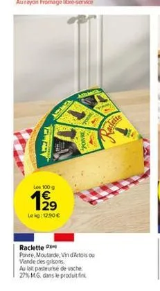 www  les 100 g  8w2  le kg: 12.90€  chey  alimalt  poivre  s  raclette  poivre, moutarde, vin d'artois ou viande des grisons.  au lait pasteurisé de vache 27% m.g. dans le produit fin  www.  aclette 