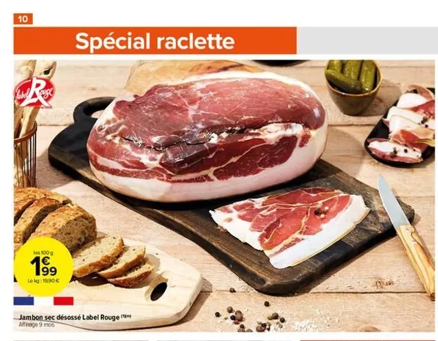 10  les 100 g  199  le kg: 19,90 €  jambon sec désossé label rouge affinage 9 mos  spécial raclette  d  