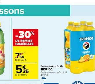 -30%  DE REMISE IMMÉDIATE  7%  Le L:1,27 €  5€55  35  LeL: 0,89 €  Boisson aux fruits TROPICO Orange ananas ou Tropical, 4x1,5L  ROP  TROPICO  ORIGINAL 