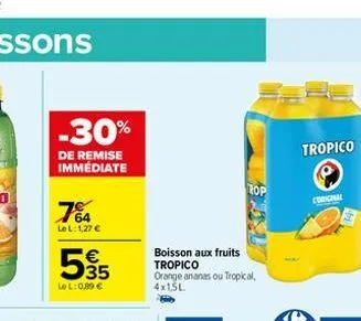 -30%  de remise immédiate  7%  le l:1,27 €  5€55  35  lel: 0,89 €  boisson aux fruits tropico orange ananas ou tropical, 4x1,5l  rop  tropico  original 