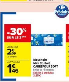 -30%  SUR LE 2 ME  Vendu seu  209  Le paquet  Le 2 produt  46  Mouchoirs Mini Confort CARREFOUR SOFT Le lot de 15 paquets. Soit les 2 produits: 3,55 €  B Produits  Car 