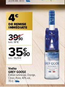 4€  DE REMISE IMMÉDIATE  39%  LeL:57 €  35%  LeL:51,29 €  Vodka GREY GOOSE Edition lumineuse, Orange,  Citron, Poire, 40% vol.. 70 d.  GREY GOOSE  VODKA 