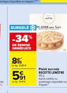 -34%  DE REMISE IMMEDIATE  895  Le kg: 2183 € €  5⁹1  Le kg: 14,41 €  SURGELÉPLAISIR aux Noix  S  atsdT  Plaisir aux noix RECETTE LENÔTRE 410 g Autres variétés ou  grammages disponibles en magasin. 