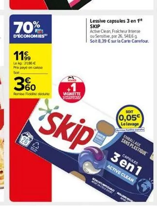 70%  d'économies  1199  lokg: 2186 € prix payé en casse soit  26  360  remise fidé déduite  vignette  supplementa  skip  lessive capsules 3 en 14 skip active clean, fraicheur intense ou sensitive, par