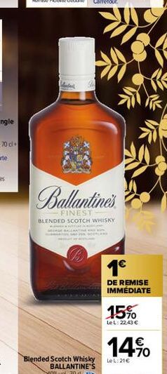 G  Ballantine's  FINEST BLENDED SCOTCH WHISKY  Blended Scotch Whisky BALLANTINE'S %vol, 70 d.  1€  DE REMISE IMMÉDIATE  15%  LeL: 22,43 €  14%  Le L:21€ 